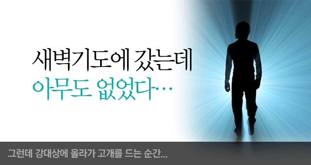 새벽기도에 갔는데 아무도 없었다-그런대 강대상에 올라가 고개를 드는 순간...